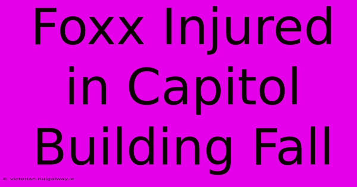 Foxx Injured In Capitol Building Fall