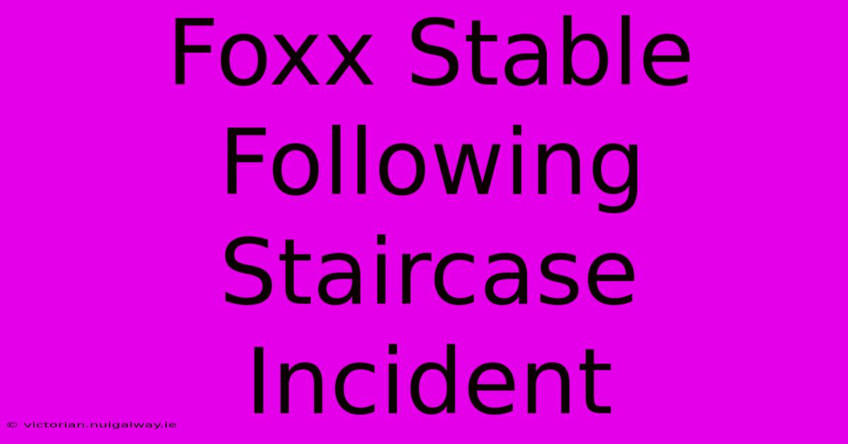 Foxx Stable Following Staircase Incident