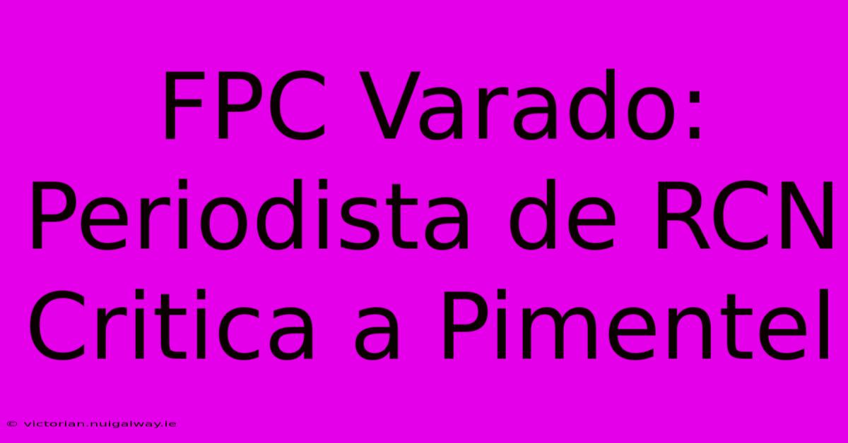 FPC Varado: Periodista De RCN Critica A Pimentel