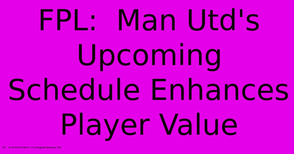 FPL:  Man Utd's Upcoming Schedule Enhances Player Value 