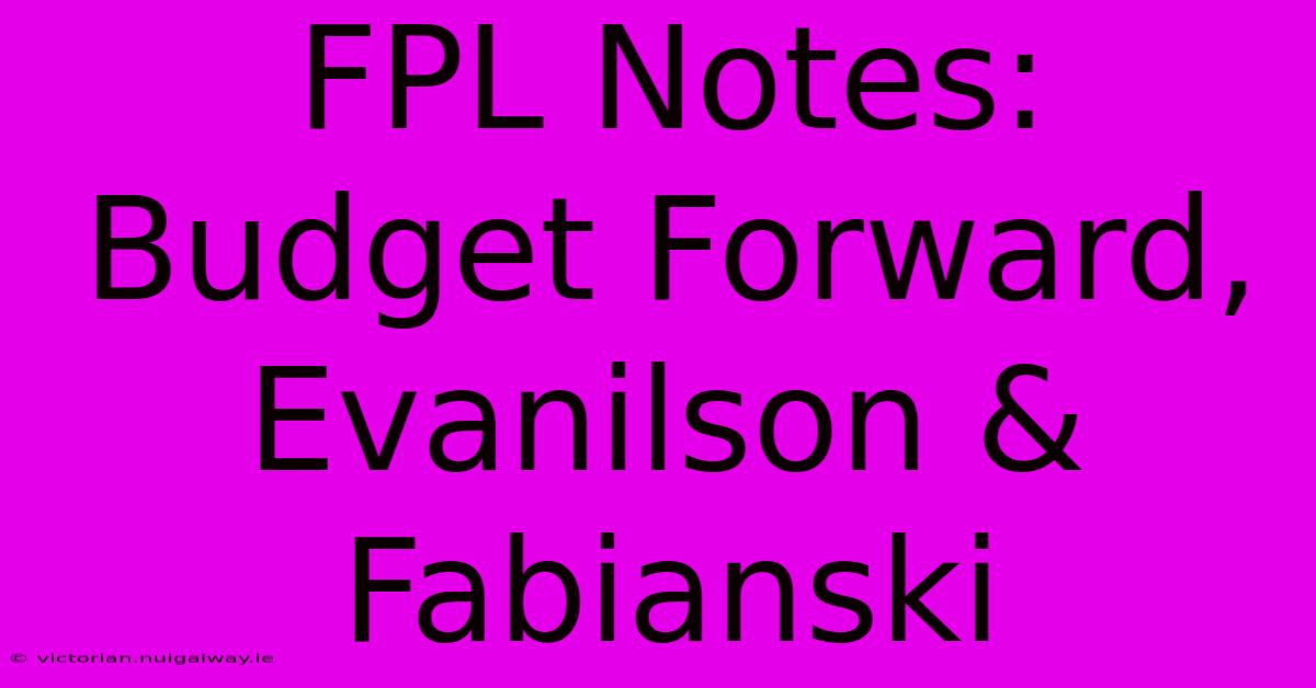 FPL Notes: Budget Forward, Evanilson & Fabianski