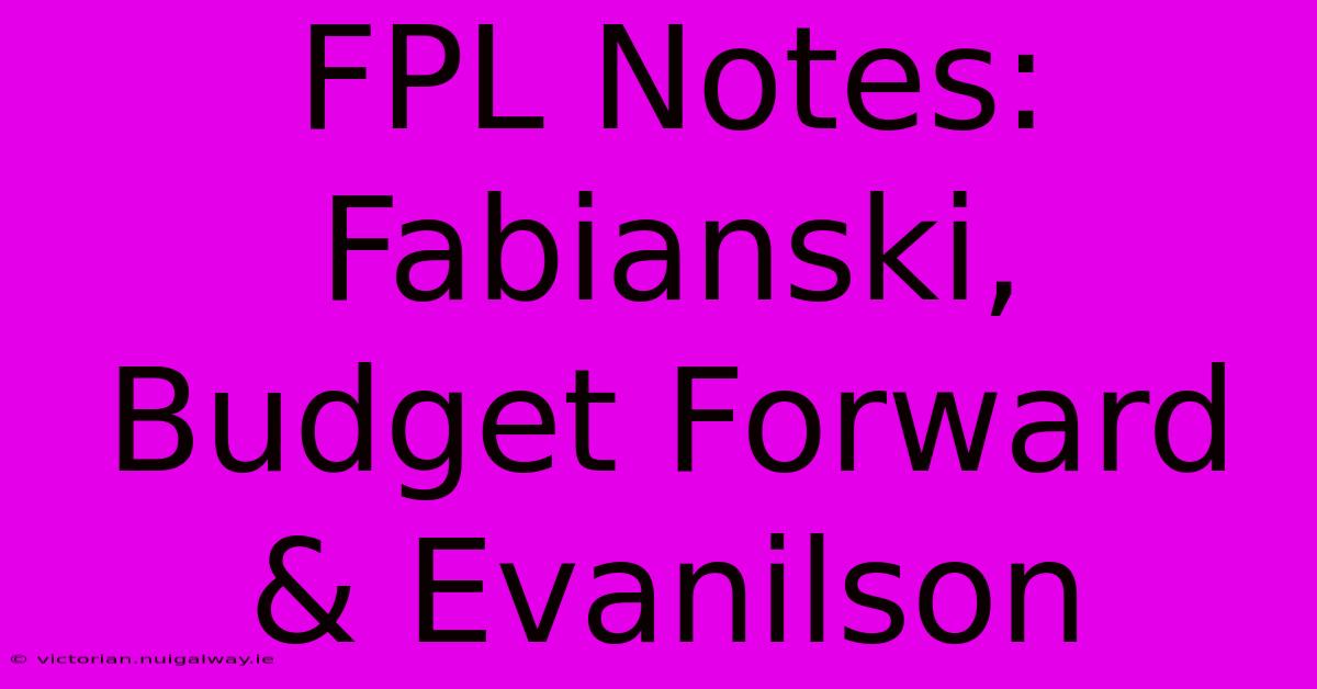 FPL Notes: Fabianski, Budget Forward & Evanilson