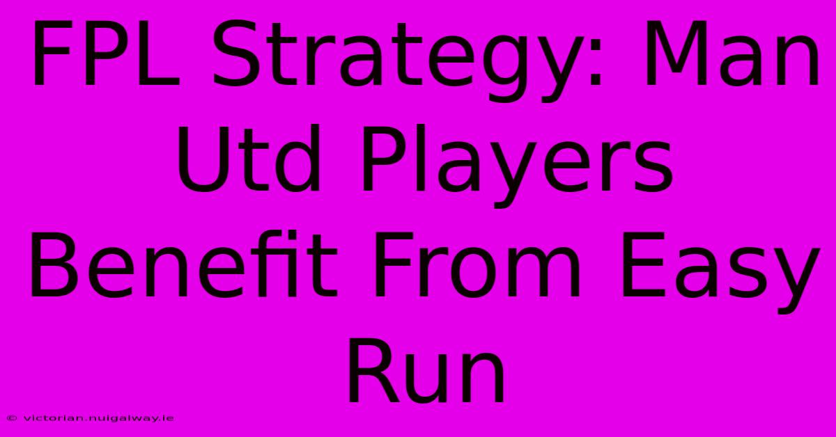 FPL Strategy: Man Utd Players Benefit From Easy Run