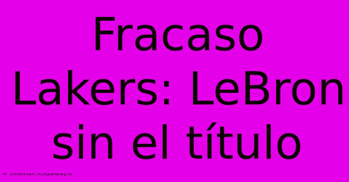 Fracaso Lakers: LeBron Sin El Título