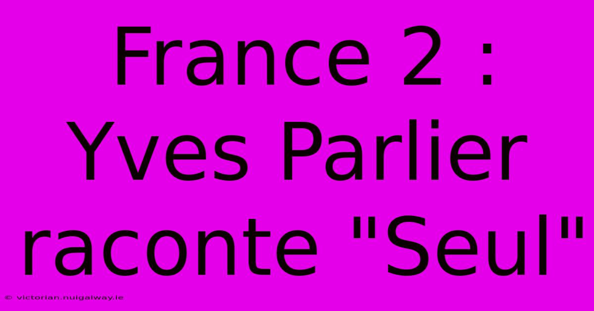 France 2 : Yves Parlier Raconte 