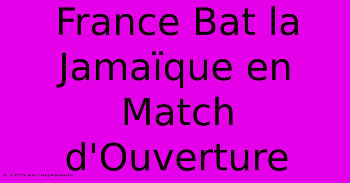 France Bat La Jamaïque En Match D'Ouverture