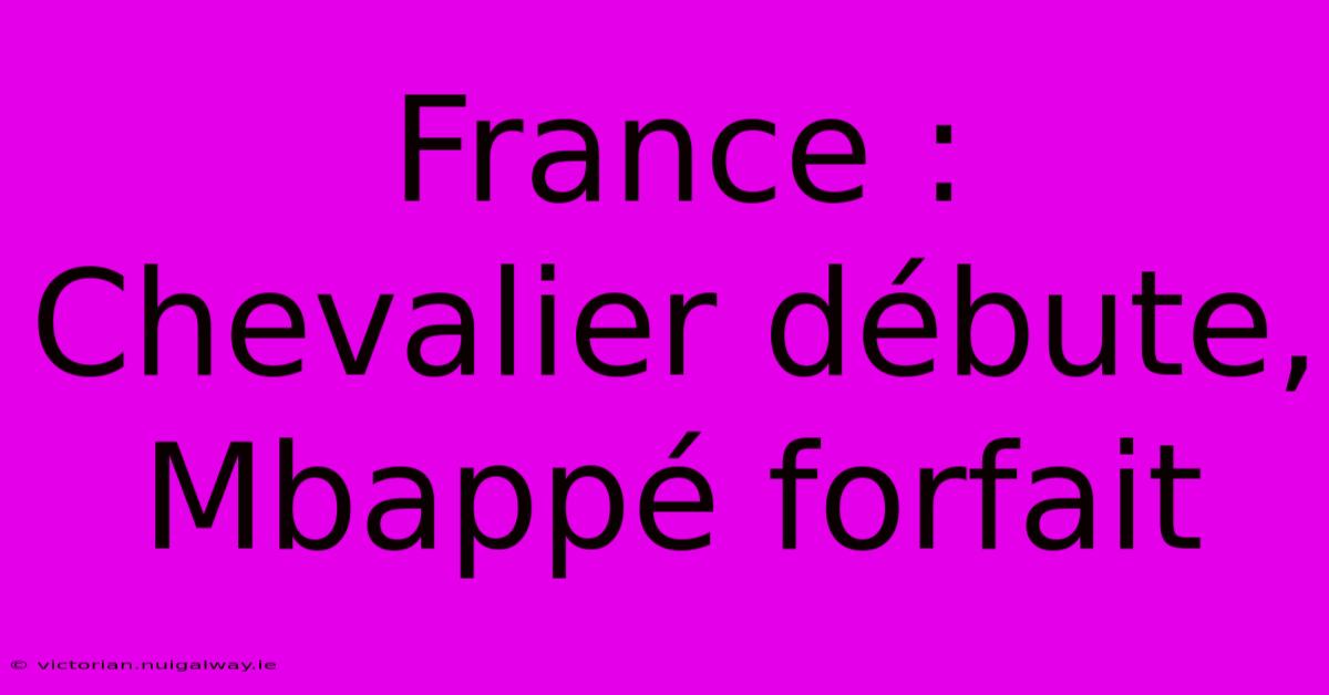 France : Chevalier Débute, Mbappé Forfait