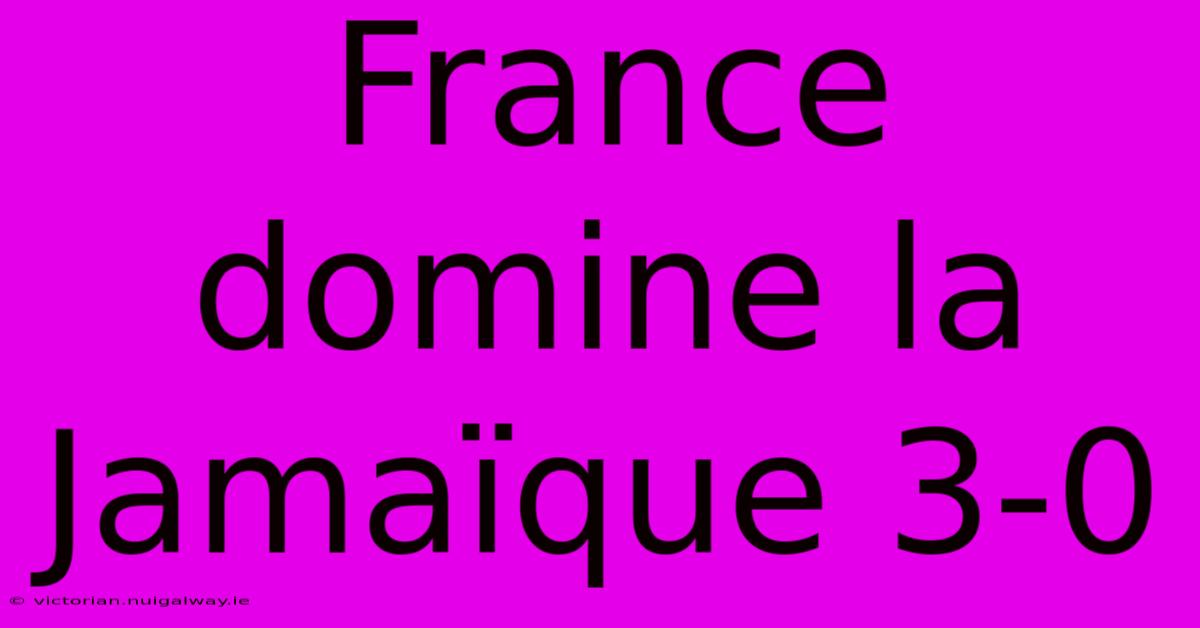 France Domine La Jamaïque 3-0