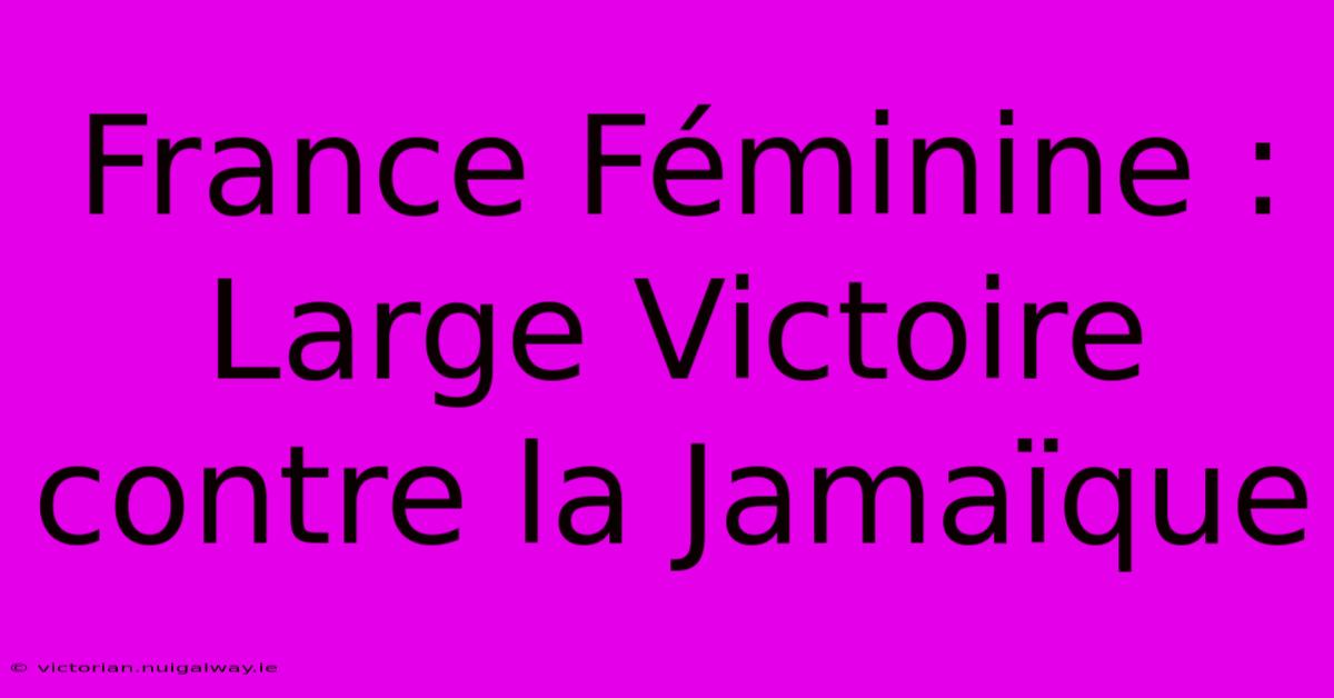 France Féminine : Large Victoire Contre La Jamaïque 