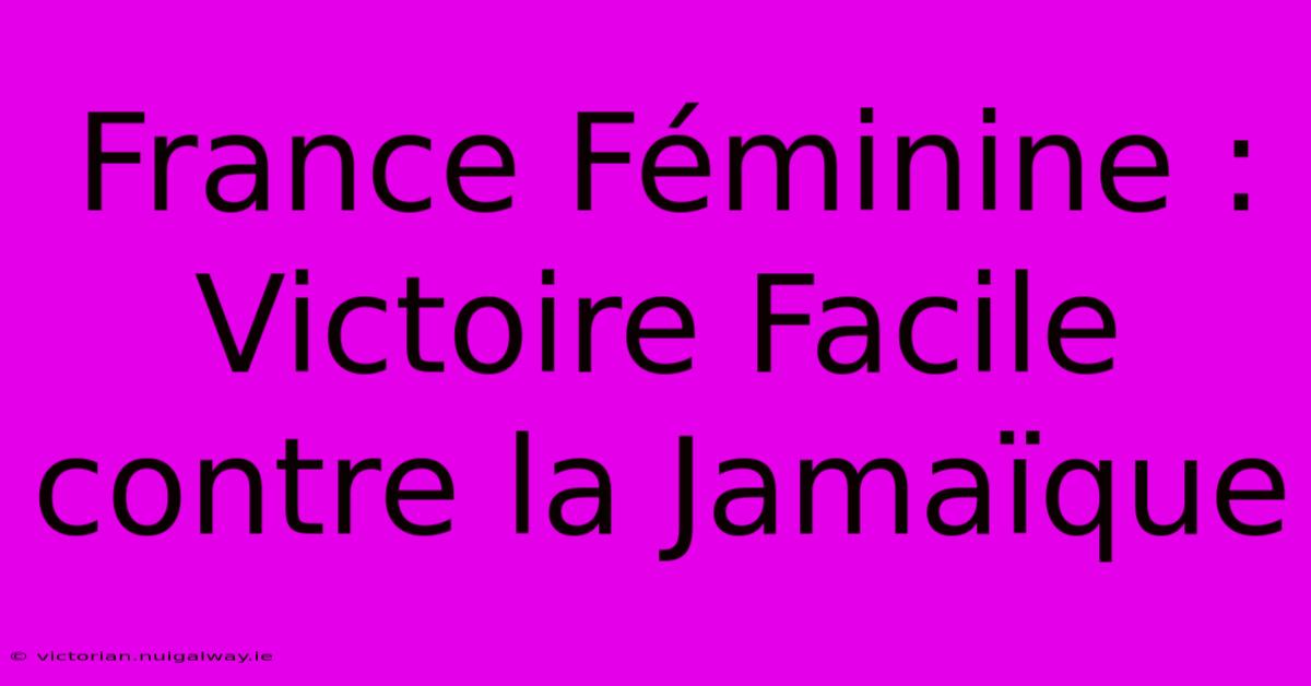 France Féminine : Victoire Facile Contre La Jamaïque 