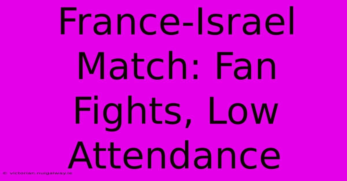 France-Israel Match: Fan Fights, Low Attendance