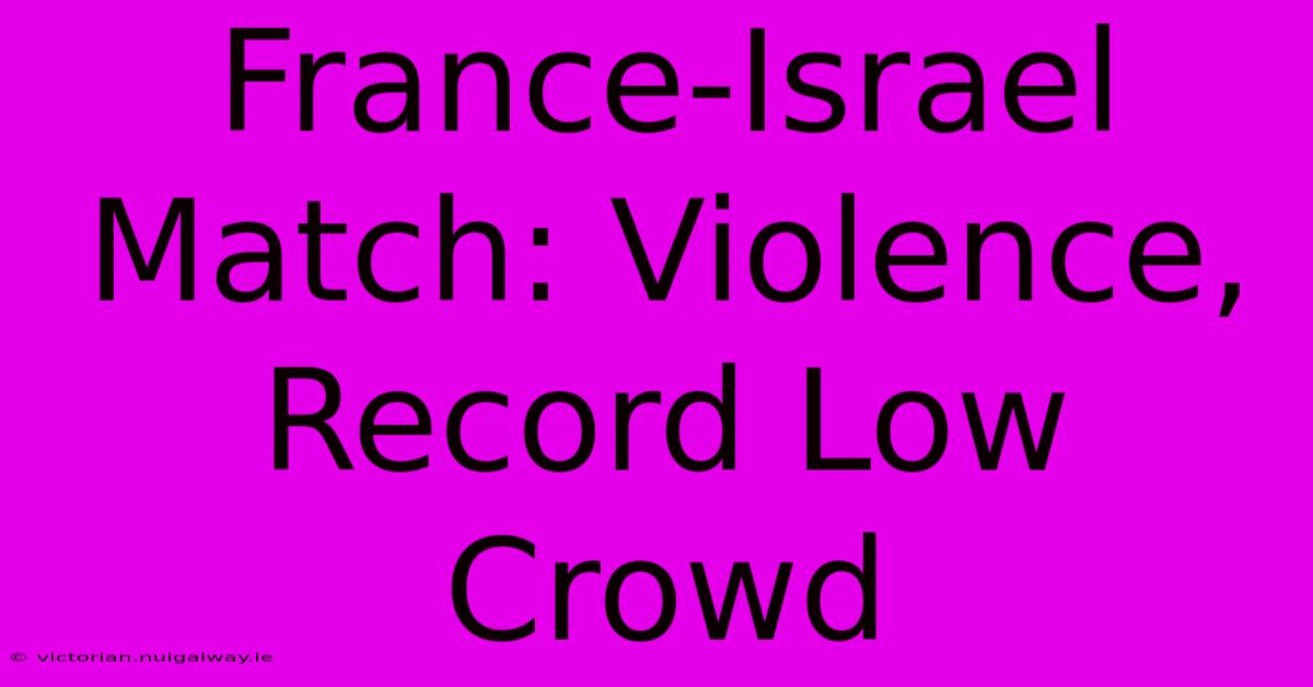 France-Israel Match: Violence, Record Low Crowd