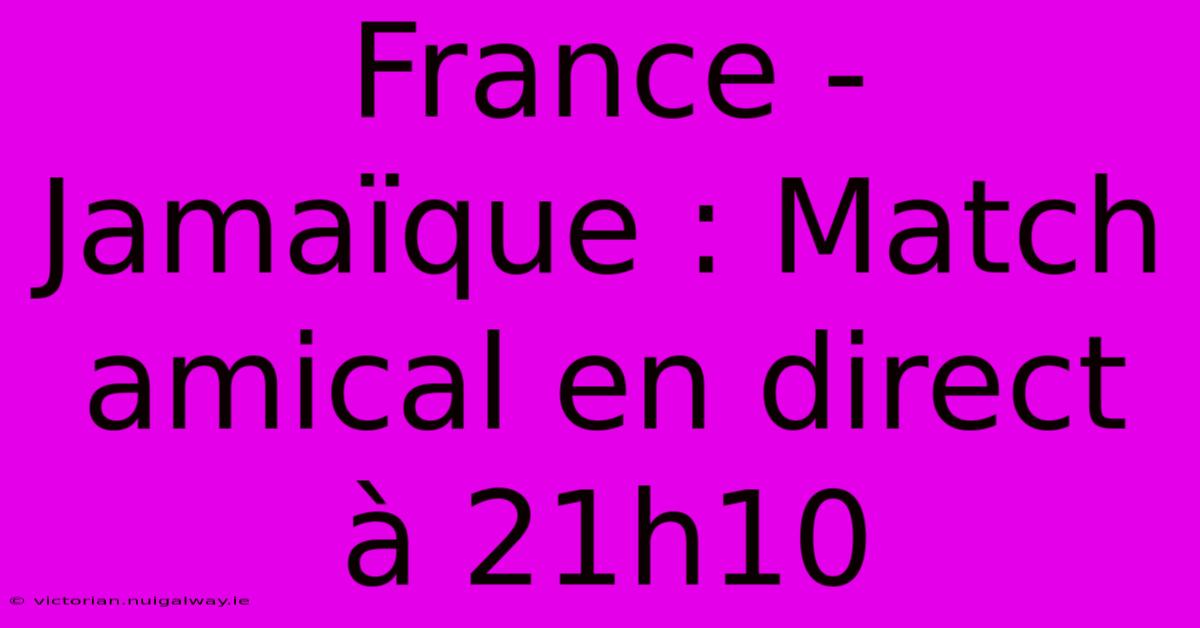 France - Jamaïque : Match Amical En Direct À 21h10