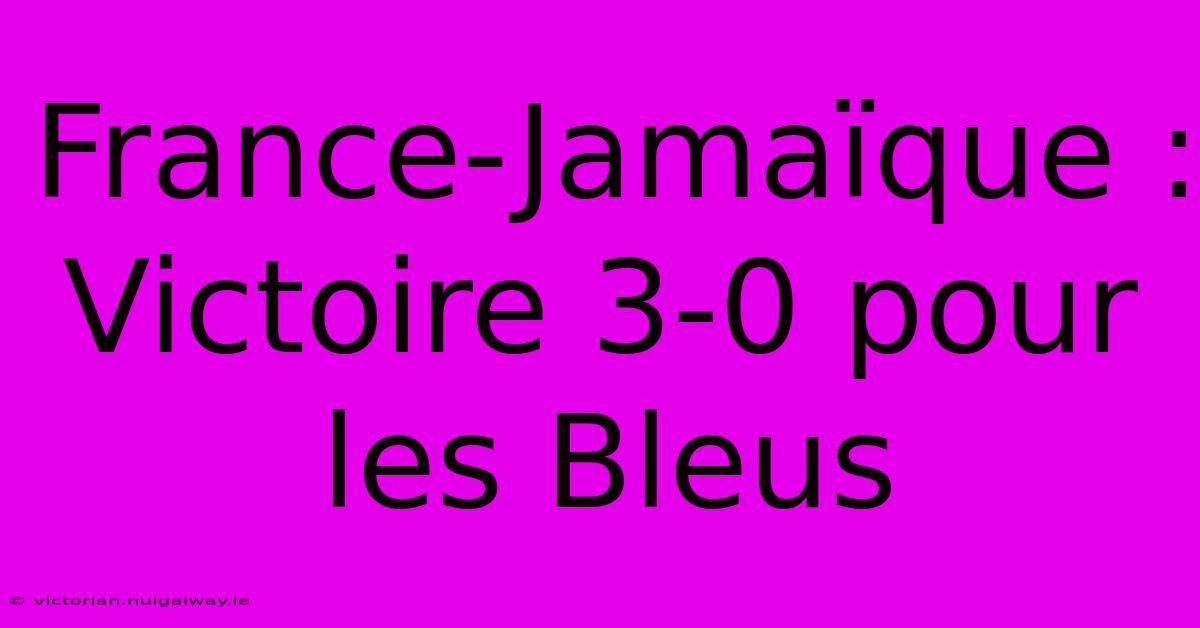 France-Jamaïque : Victoire 3-0 Pour Les Bleus