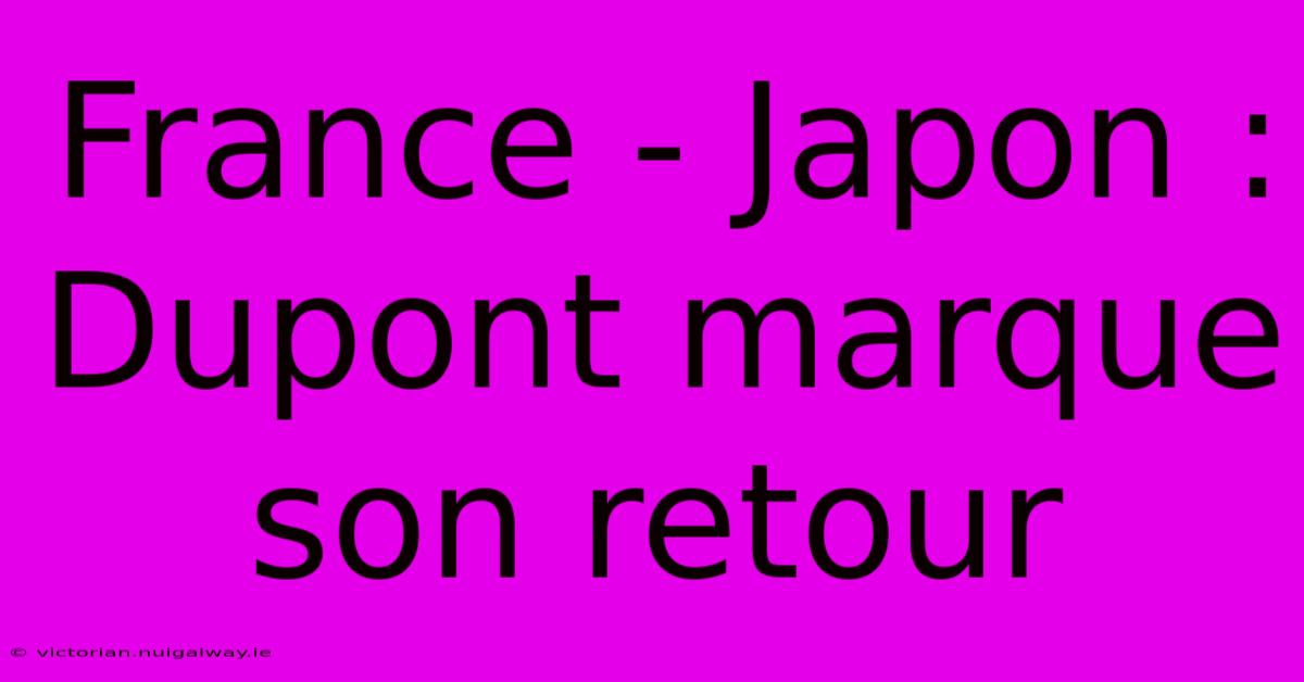 France - Japon : Dupont Marque Son Retour