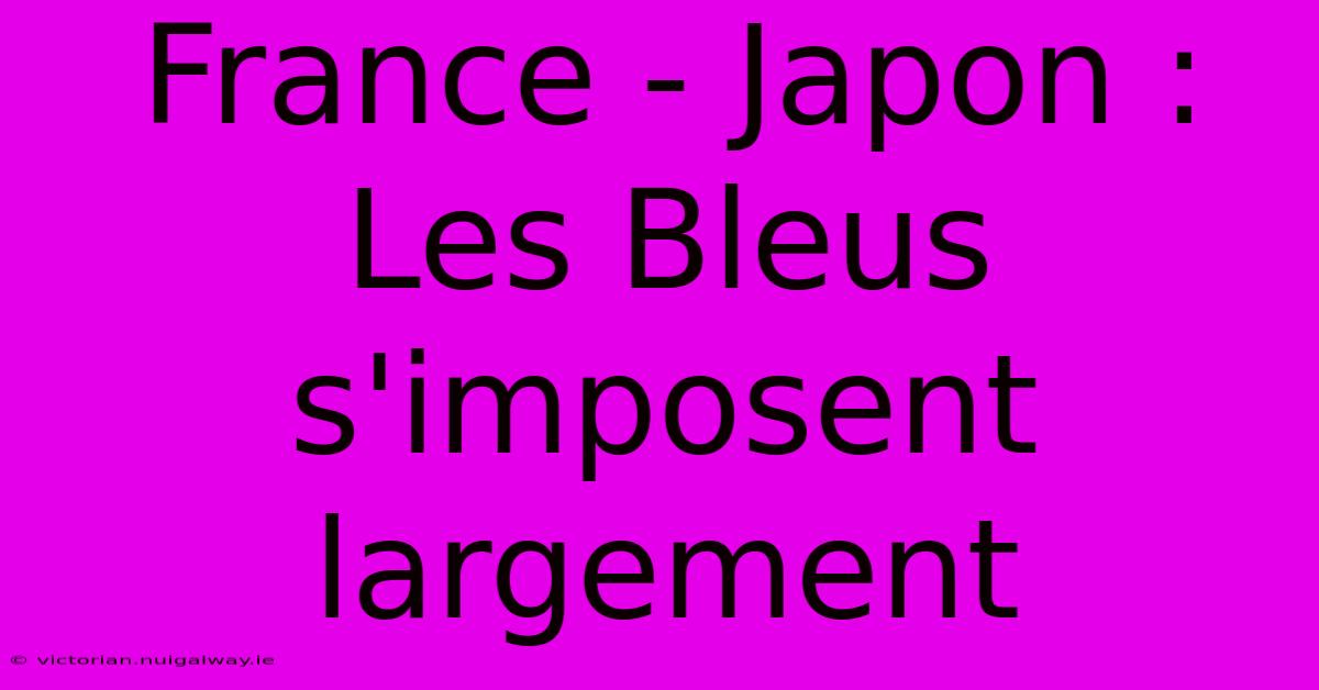 France - Japon : Les Bleus S'imposent Largement