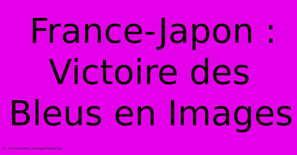 France-Japon : Victoire Des Bleus En Images