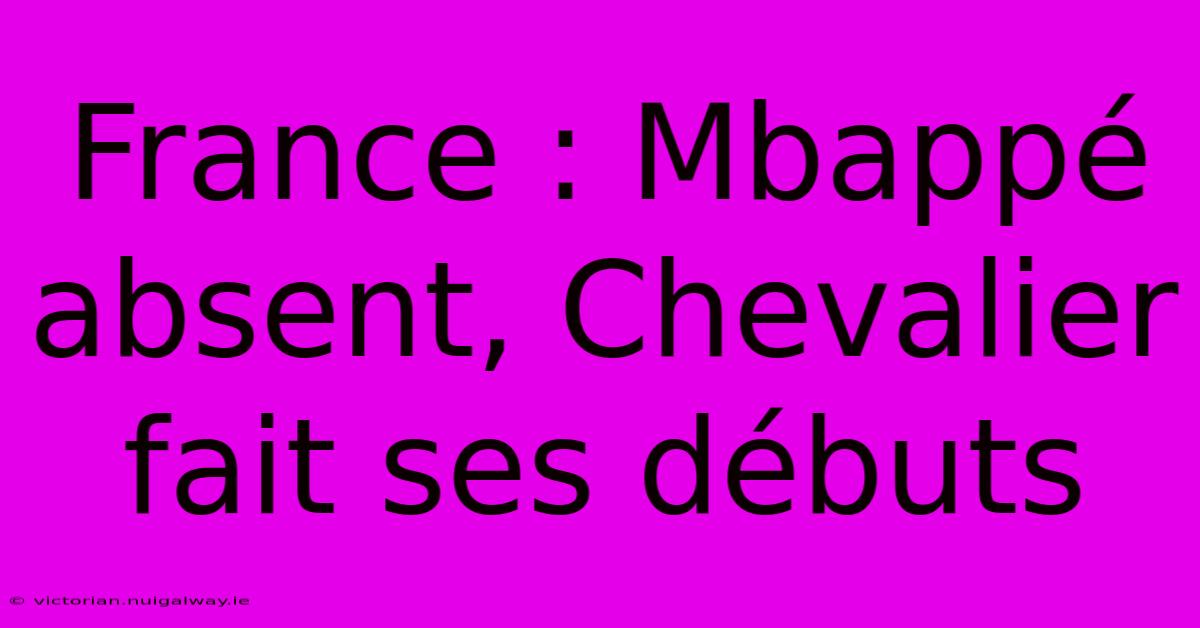 France : Mbappé Absent, Chevalier Fait Ses Débuts 