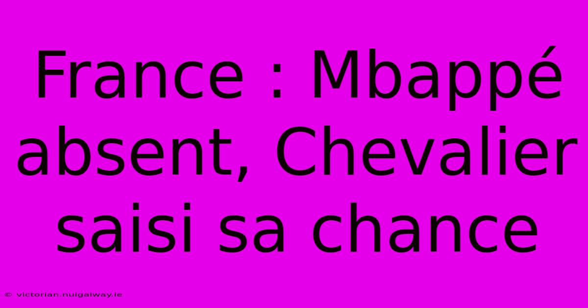 France : Mbappé Absent, Chevalier Saisi Sa Chance