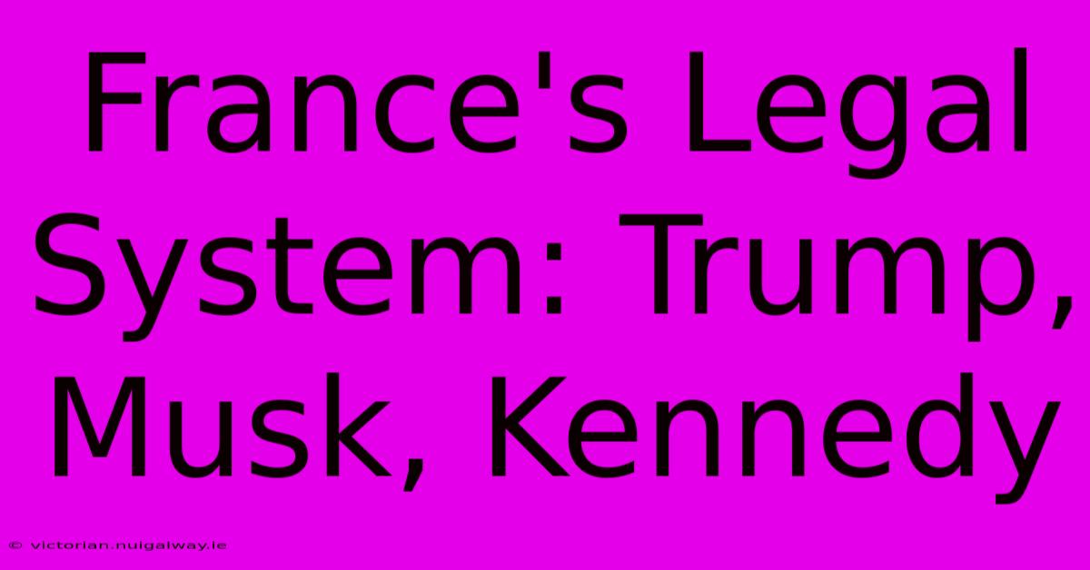 France's Legal System: Trump, Musk, Kennedy