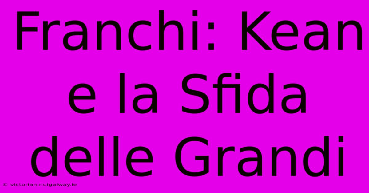 Franchi: Kean E La Sfida Delle Grandi