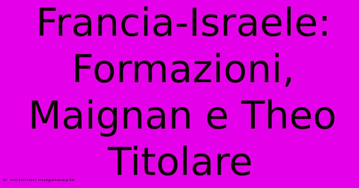 Francia-Israele: Formazioni, Maignan E Theo Titolare 