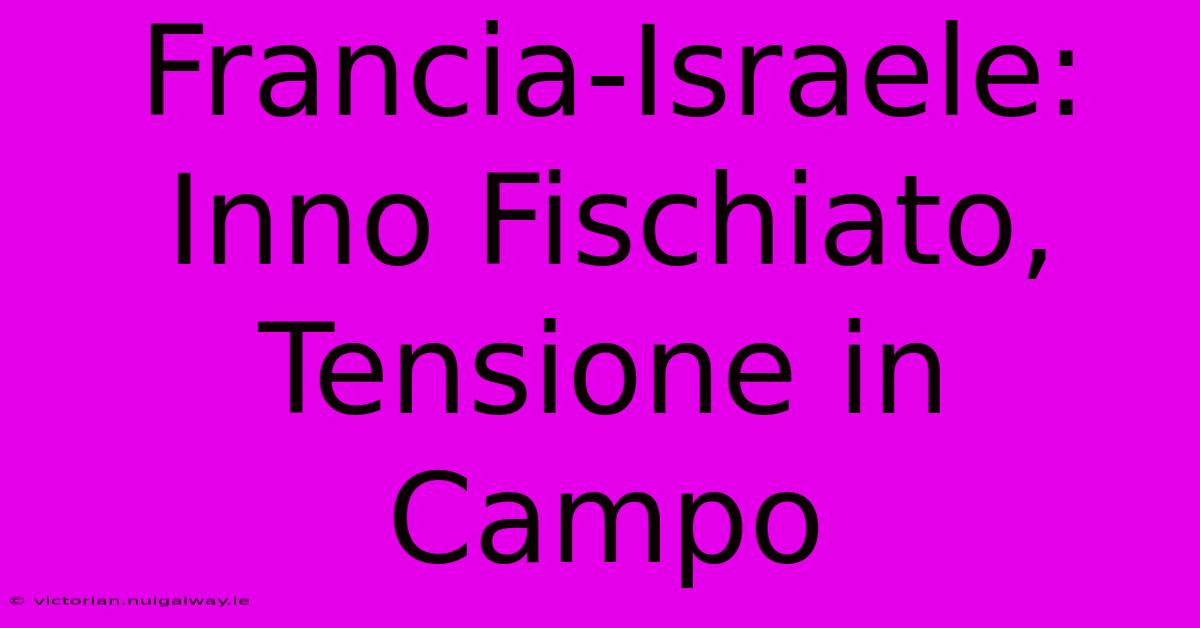 Francia-Israele: Inno Fischiato, Tensione In Campo