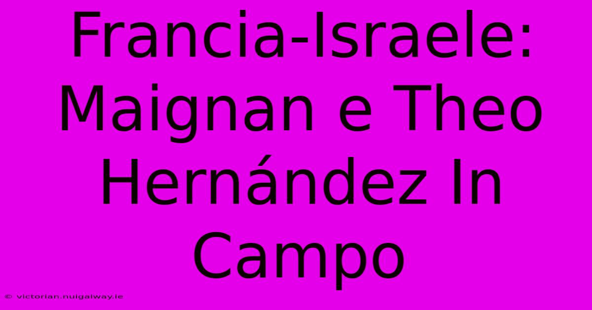 Francia-Israele: Maignan E Theo Hernández In Campo