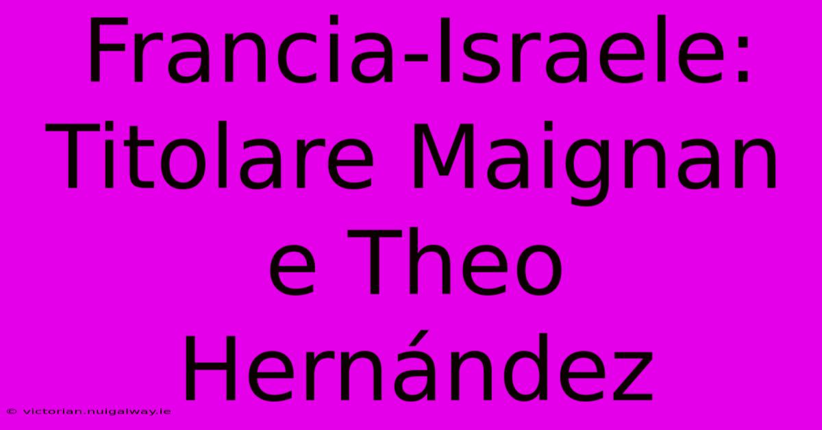 Francia-Israele: Titolare Maignan E Theo Hernández