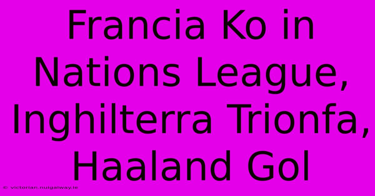 Francia Ko In Nations League, Inghilterra Trionfa, Haaland Gol