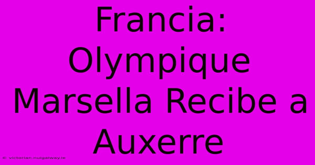 Francia: Olympique Marsella Recibe A Auxerre