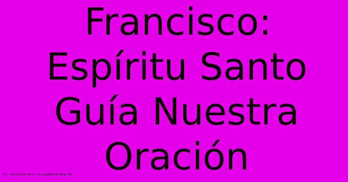 Francisco: Espíritu Santo Guía Nuestra Oración