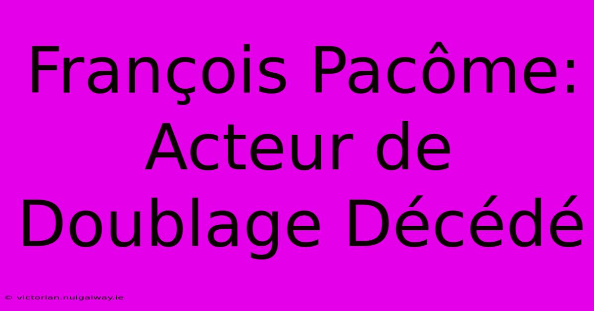 François Pacôme: Acteur De Doublage Décédé