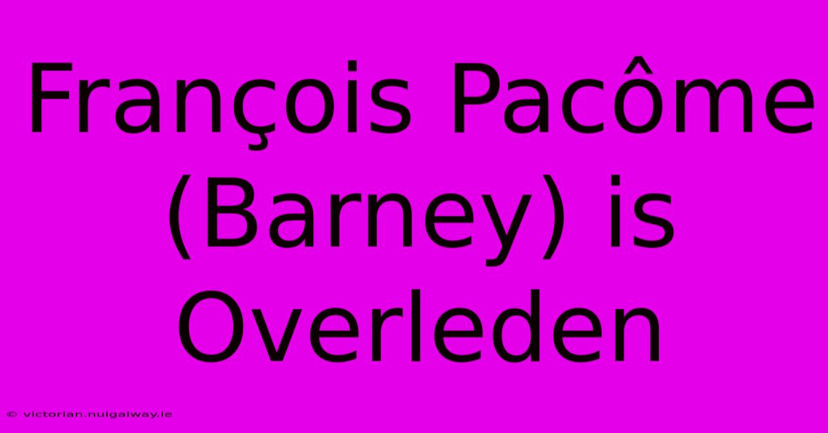 François Pacôme (Barney) Is Overleden