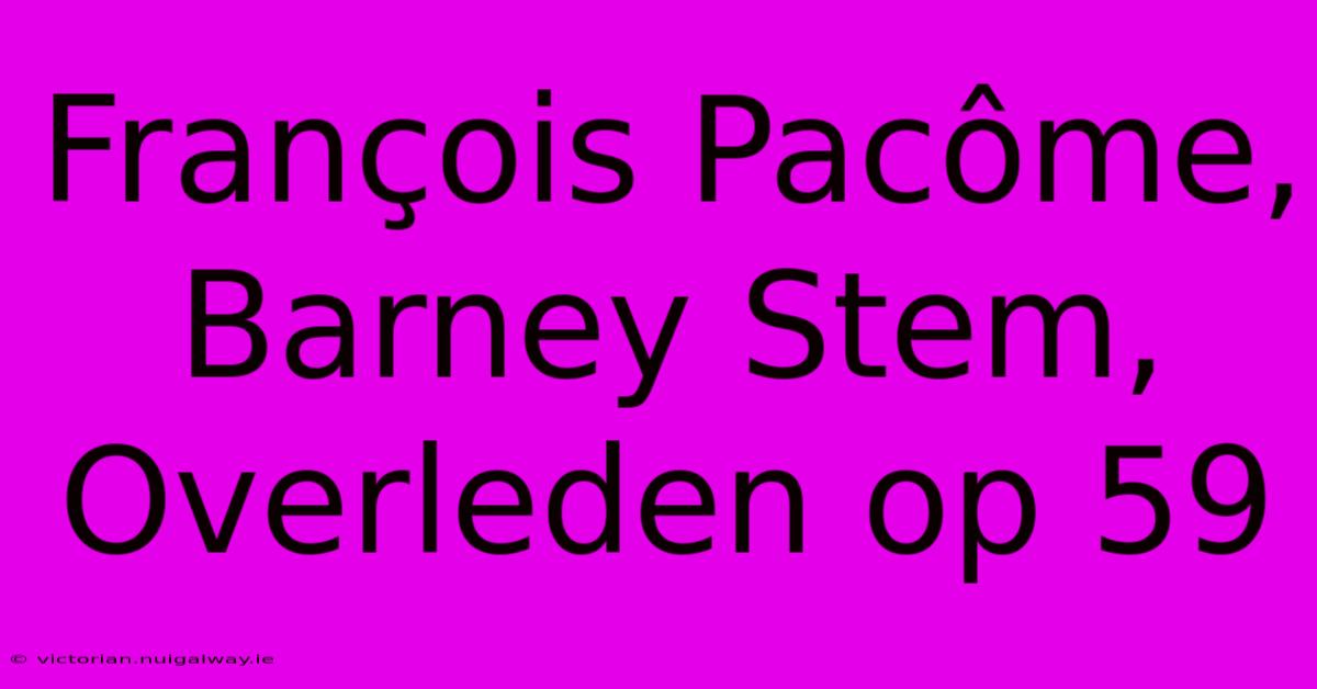 François Pacôme, Barney Stem, Overleden Op 59