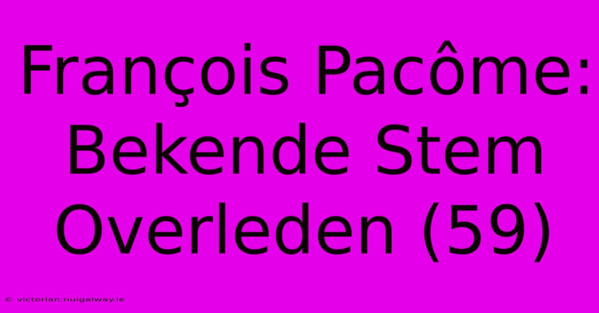 François Pacôme: Bekende Stem Overleden (59)