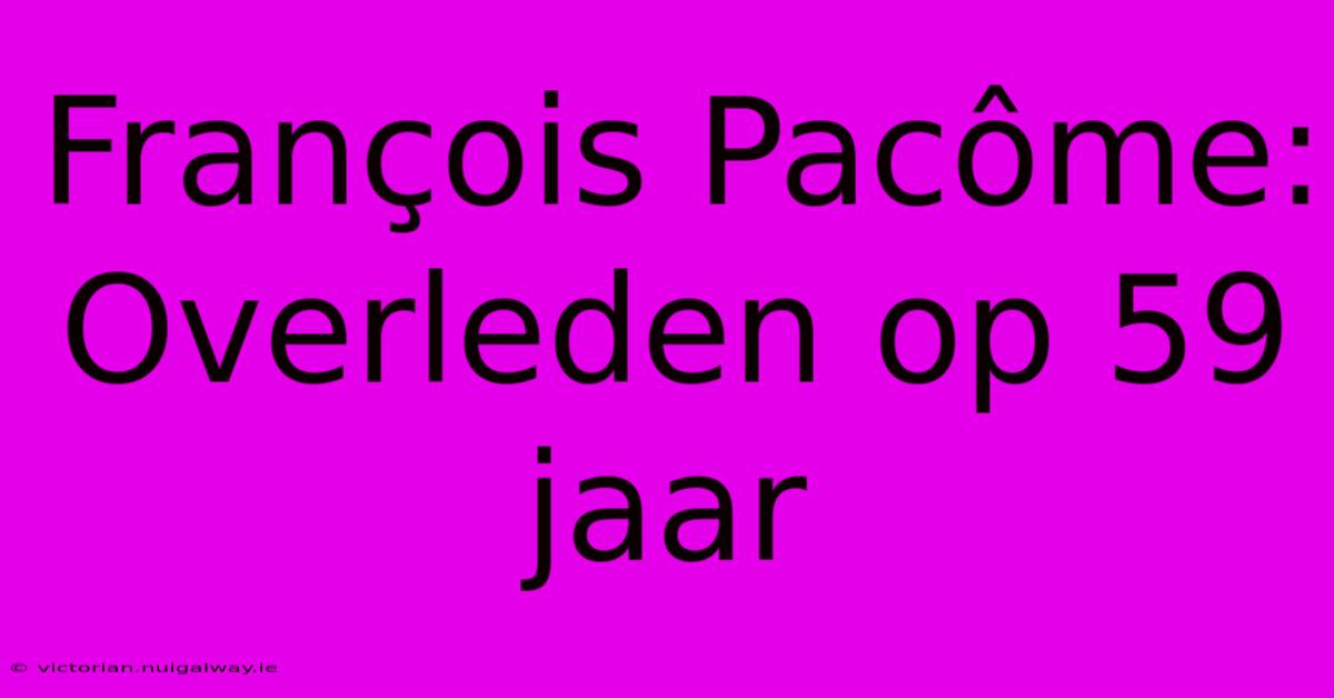 François Pacôme: Overleden Op 59 Jaar