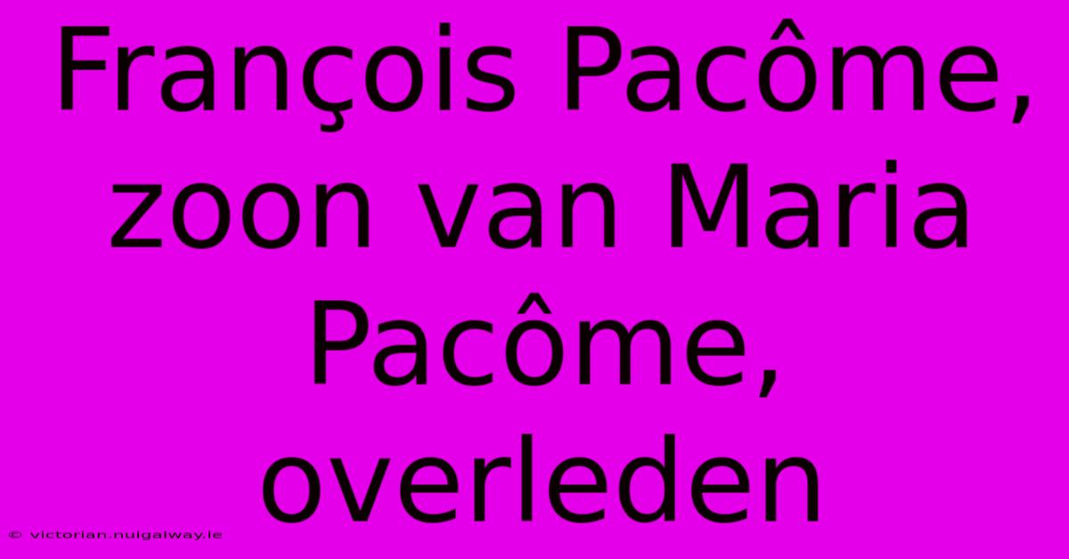 François Pacôme, Zoon Van Maria Pacôme, Overleden