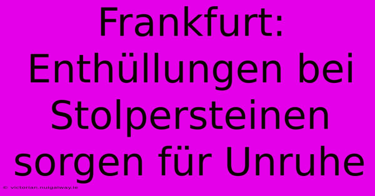 Frankfurt: Enthüllungen Bei Stolpersteinen Sorgen Für Unruhe