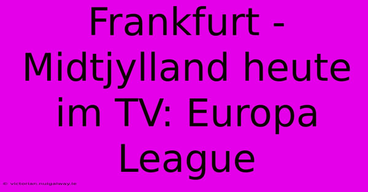 Frankfurt - Midtjylland Heute Im TV: Europa League