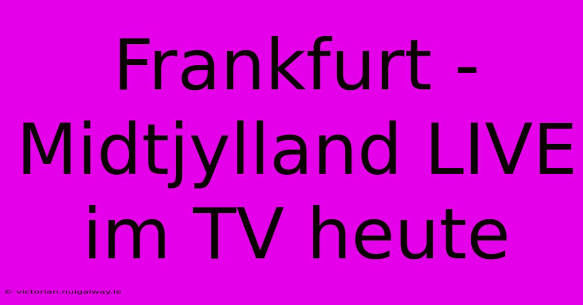 Frankfurt - Midtjylland LIVE Im TV Heute