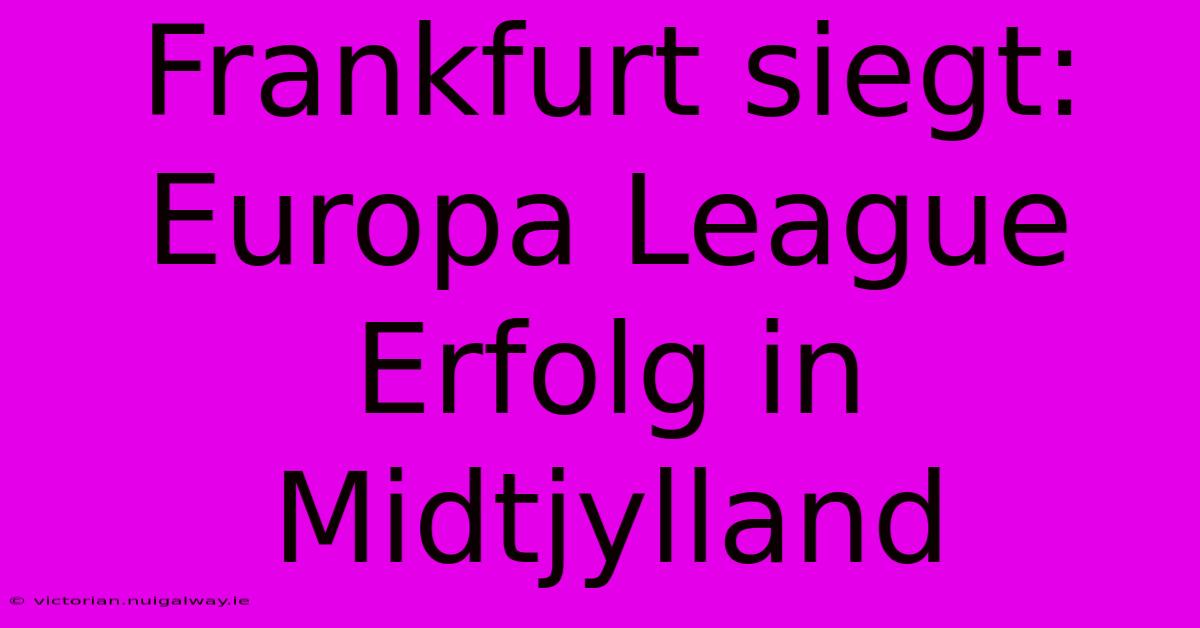 Frankfurt Siegt: Europa League Erfolg In Midtjylland