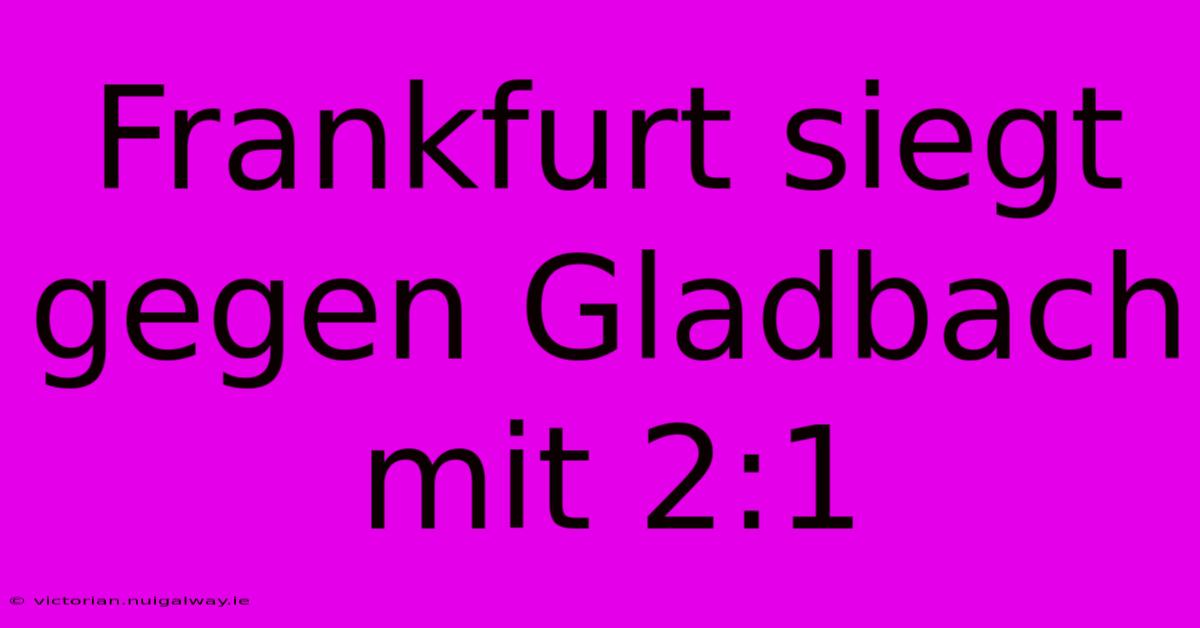 Frankfurt Siegt Gegen Gladbach Mit 2:1