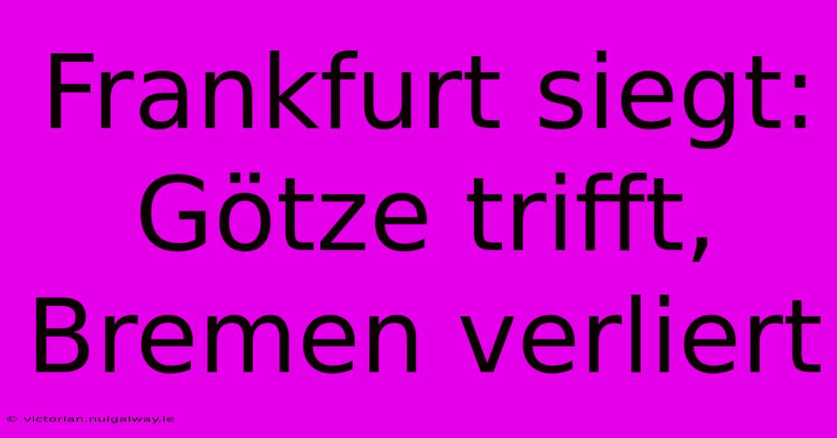 Frankfurt Siegt: Götze Trifft, Bremen Verliert