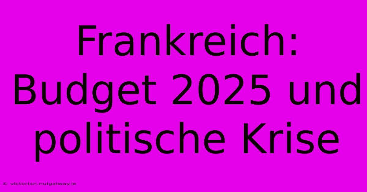 Frankreich: Budget 2025 Und Politische Krise