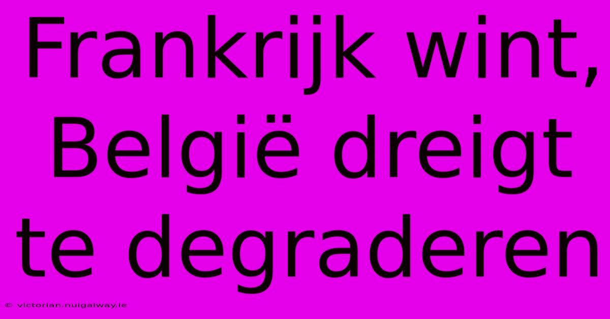 Frankrijk Wint, België Dreigt Te Degraderen