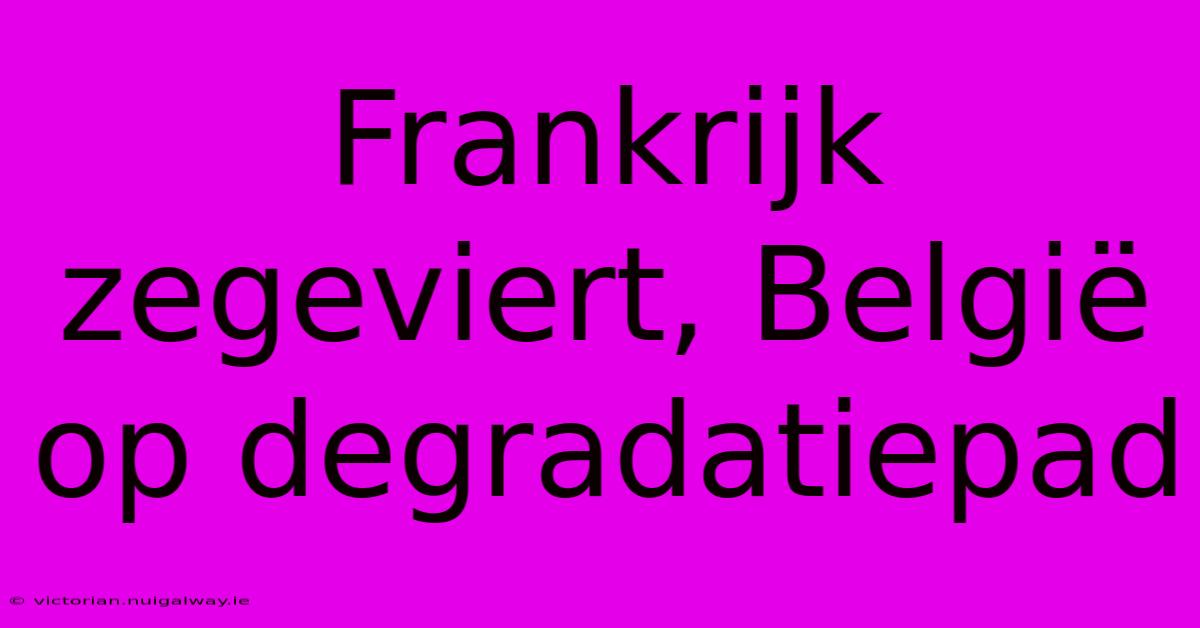 Frankrijk Zegeviert, België Op Degradatiepad