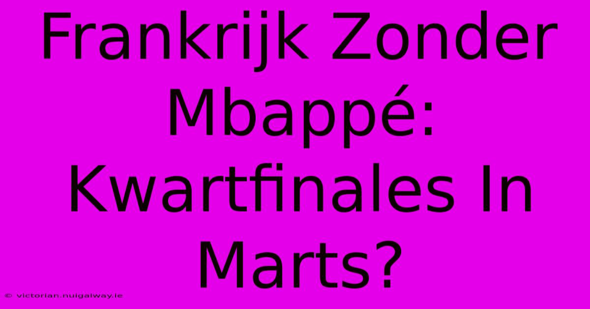 Frankrijk Zonder Mbappé: Kwartfinales In Marts?