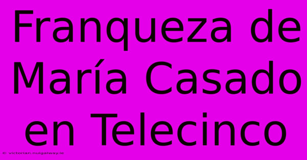 Franqueza De María Casado En Telecinco