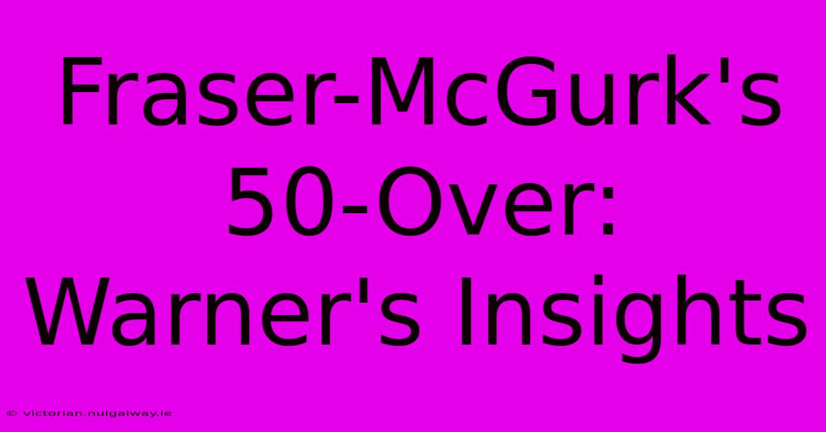 Fraser-McGurk's 50-Over: Warner's Insights